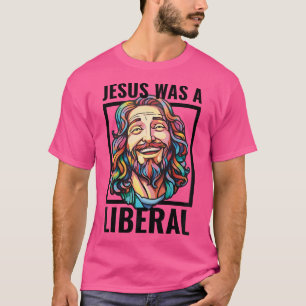 Jesus Was Liberal Proud Progressive Christian Demo T-Shirt