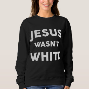 Jesus Wasn't White Funny Religious Sweatshirt
