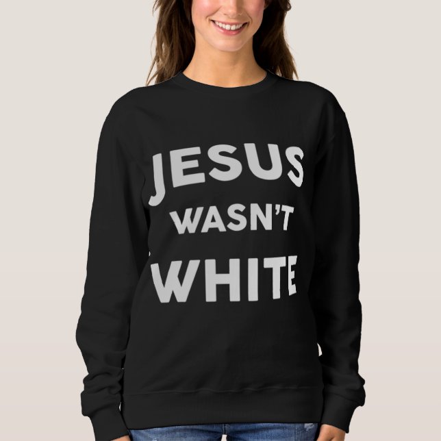 Jesus Wasn't White Funny Religious Sweatshirt (Front)