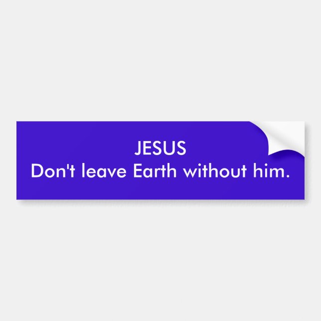 JESUSDon't leave Earth without him. Bumper Sticker (Front)