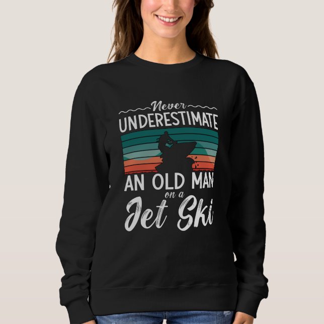 Jet Ski Never Underestimate An Old Man Jet Skiing Sweatshirt (Front)