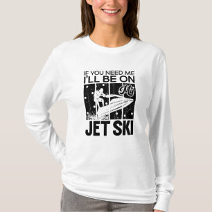 Jet Skiing If You Need Me I'll Be On My Jet Ski T-Shirt