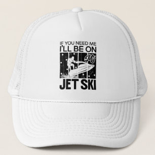 Jet Skiing If You Need Me I'll Be On My Jet Ski Trucker Hat