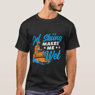 Jet Skiing Makes Me Wet Jet Ski T-Shirt