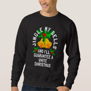 Jingle My Bells And I'll Guarantee A White Christm Sweatshirt