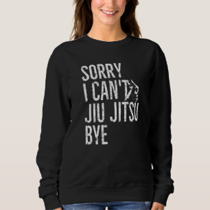 Jiu Jitsu Fighter Sorry I Can't Jiu Jitsu Bye Sweatshirt