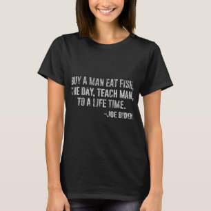 Joe Biden, Buy a man eat fish the day teach man to T-Shirt