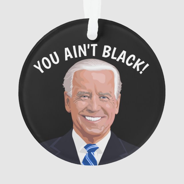 JOE BIDEN CHRISTMAS ORNAMENTS, YOU AIN'T BLACK! ORNAMENT (Back)