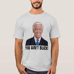 JOE BIDEN FUNNY YOU AIN'T BLACK! T-SHIRTS