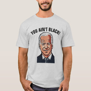 JOE BIDEN FUNNY YOU AIN'T BLACK! T-SHIRTS