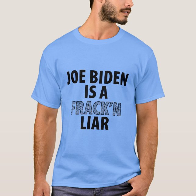 Joe Biden is a frack'n liar T-Shirt (Front)