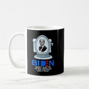 Joe Biden Wasn't Elected He Was Installed Like A T Coffee Mug