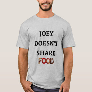 Joey Doesn't Share Food T-Shirt