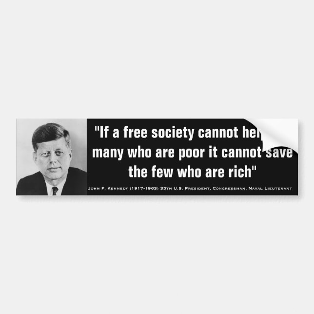 JOHN F. KENNEDY Cant Help Poor Cant Save Rich Bumper Sticker (Front)