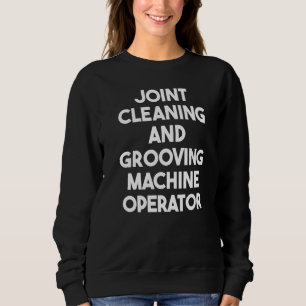 Joint Cleaning And Grooving Machine Operator Sweatshirt