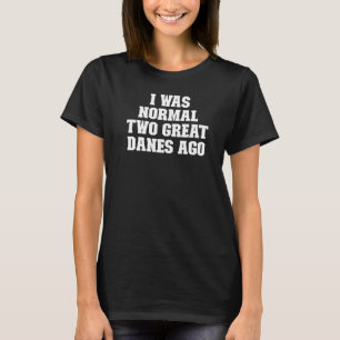 Joke Dad I Was Normal Two Great Danes Ago T-Shirt