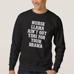 Joke Dad Nurse Llama Ain't Got Time For Your Dram Sweatshirt