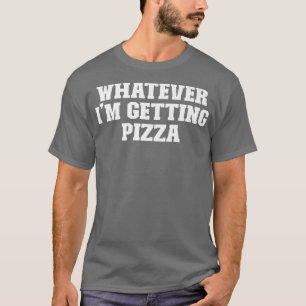 Joke Funny Dad, Whatever Im Getting Pizza T-Shirt