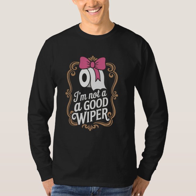 Joke Men Women Embarrassing Im Not a Good Wiper T-Shirt (Front)