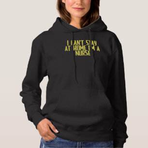 Joke Sarcastic I Can't Stay At Home I'm A Nurse Hoodie