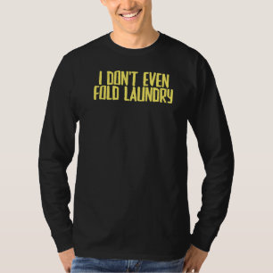 Joke Sarcastic I Don't Even Fold Laundry T-Shirt