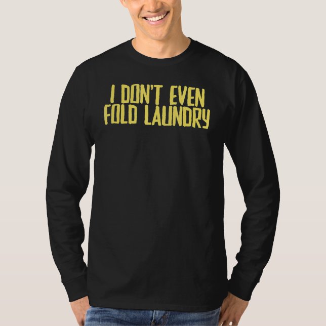Joke Sarcastic I Don't Even Fold Laundry T-Shirt (Front)