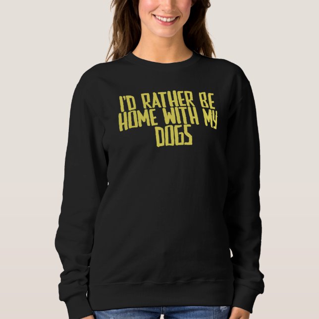 Joke Sarcastic I'd Rather Be Home With My Dogs Sweatshirt (Front)
