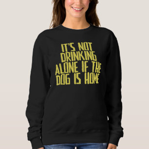Joke Sarcastic It's Not Drinking Alone If The Dog Sweatshirt