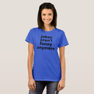 jokes aren't funny anymore tshirt