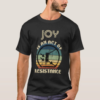 Joy Is An Act Of Resistance T-Shirt