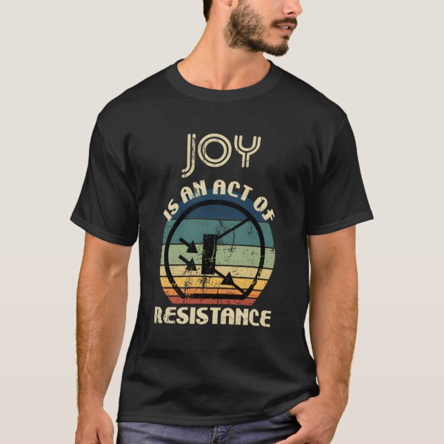 Joy Is An Act Of Resistance T-Shirt (Front)