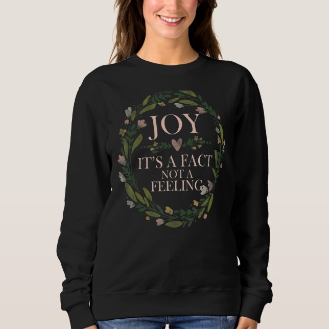 Joy It's A Fact Not A Feeling Inspirational Quote  Sweatshirt (Front)