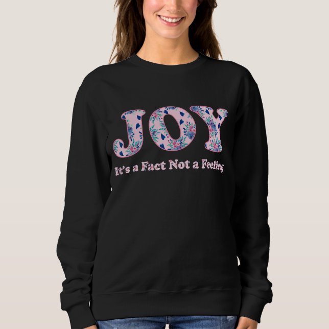 Joy It's A Fact Not A Feeling Inspirational Quote  Sweatshirt (Front)