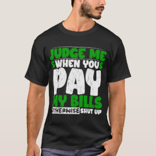 Judge Me When You Pay My Bills Otherwise Shut Up T-Shirt