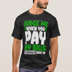 Judge Me When You Pay My Bills Otherwise Shut Up T-Shirt