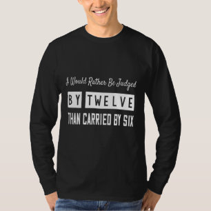 Judged By 12 Than Carried By 6  Sarcastic T-Shirt