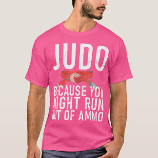 Judo Because You Might Run Out Of Ammo Judo T-Shirt