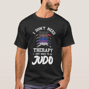 Judo Belt Judoist I Don'T Need Therapy Judoka Mart T-Shirt