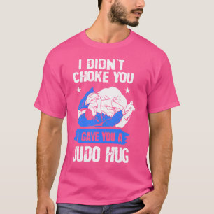 Judoist I Didn'T Choke You I Gave You A Judo Hug J T-Shirt