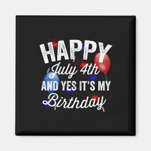 July 4th And Yes It's My Birthday Independence Day Magnet