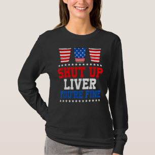July 4th Shut Up Liver You're Fine American Flag B T-Shirt