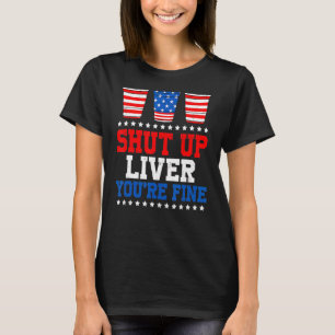 July 4th Shut Up Liver You're Fine American Flag B T-Shirt