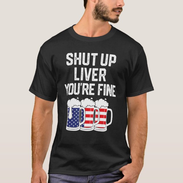 July 4th  Shut Up Liver You're Fine Beer Cups 2 T-Shirt (Front)