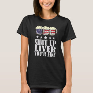 July 4th Shut Up Liver You're Fine Beer Cups T-Shirt