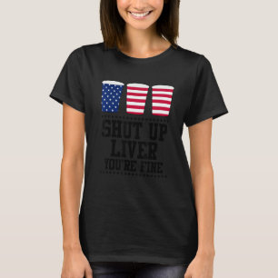 July 4th Shut Up Liver You're Fine Beer Cups T-Shirt