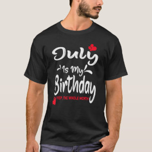July Is my Birthday Yep The Whole Month Birthday T-Shirt