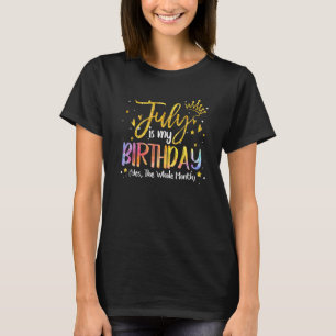 July Is My Birthday Yes The Whole Month Birthday T T-Shirt