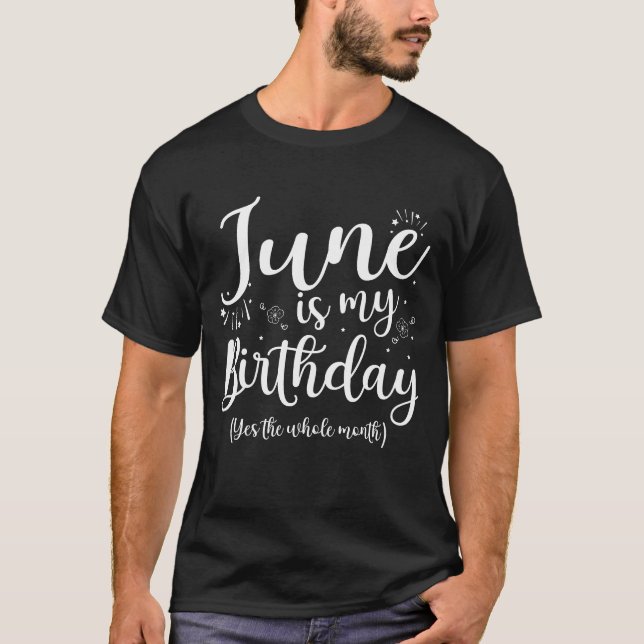 June Is My Birthday The Whole Month June T-Shirt (Front)