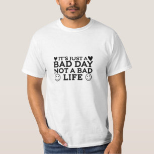 Just a bad day not a bad life T-Shirt