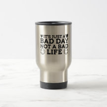 Just a bad day not a bad life